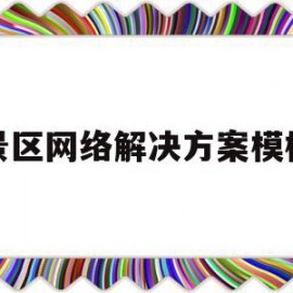 景区网络解决方案模板(景区网络营销方案案例范文)