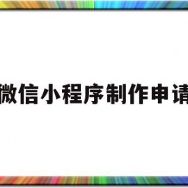 微信小程序制作申请(微信小程序制作申请流程)