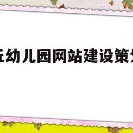 商丘幼儿园网站建设策划方案(商丘幼儿园网站建设策划方案设计)