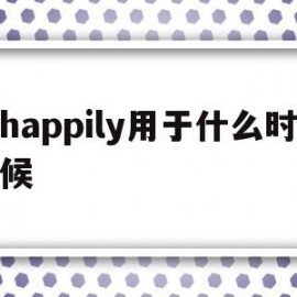 happily用于什么时候(什么时候用happy和happily)