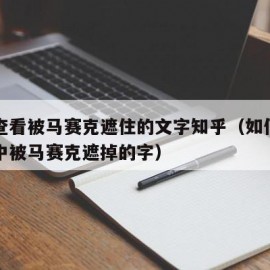 怎样查看被马赛克遮住的文字知乎（如何看到图片中被马赛克遮掉的字）