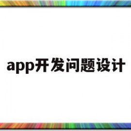 app开发问题设计(app开发需要解决的关键问题)