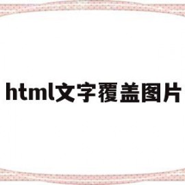 html文字覆盖图片(html怎么让图片覆盖图片)