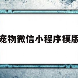 宠物微信小程序模版(关于宠物的微信小程序)