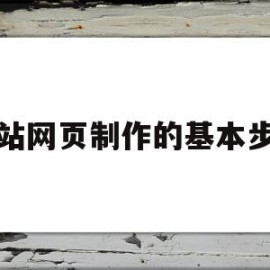 网站网页制作的基本步骤(网站网页制作的基本步骤有哪些)