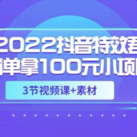 2022抖音特效君简单拿100元小项目，可深耕赚更多（3节视频课+素材）