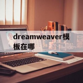 dreamweaver模板在哪(dreamweaver模板的功能体现在哪些方面,并简单进行叙述)