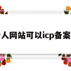 个人网站可以icp备案吗(个人网站可以icp备案吗安全吗)