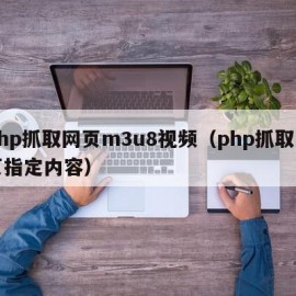 php抓取网页m3u8视频（php抓取网页指定内容）