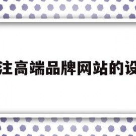 专注高端品牌网站的设计(专注高端品牌网站的设计思路)