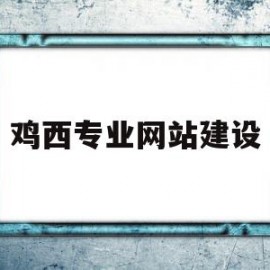 鸡西专业网站建设(鸡西专业网站建设师傅招聘)