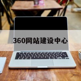 360网站建设中心(360网站检测中心)