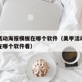 美甲活动海报模板在哪个软件（美甲活动海报模板在哪个软件看）