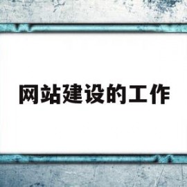 网站建设的工作(网站建设的工作总结)