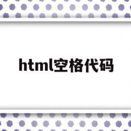 html空格代码(html空格代码怎么写)