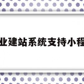 企业建站系统支持小程序(企业建站系统支持小程序有哪些)