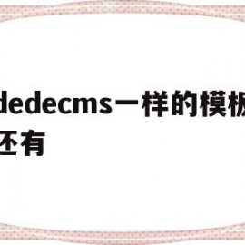 dedecms一样的模板还有(dedecms怎样实现模版替换?)