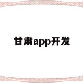 甘肃app开发(兰州app开发趋势)