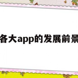 各大app的发展前景(目前app的发展现状和趋势)