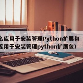 什么库用于安装管理Python扩展包（什么库用于安装管理python扩展包）