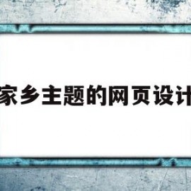 家乡主题的网页设计(网页设计家乡网的主题说明)