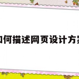 如何描述网页设计方案(如何描述网页设计方案的内容)