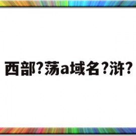 包含西部?荡a域名?浒?的词条