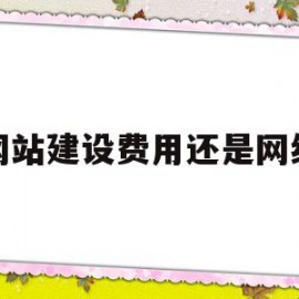 网站建设费用还是网络(网站建设费用还是网络建设费用)