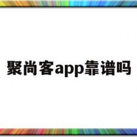 聚尚客app靠谱吗(聚尚科技)