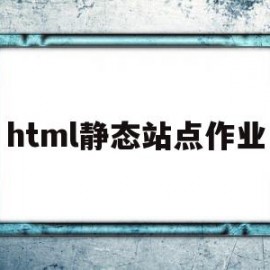 html静态站点作业(html静态网页制作案例)