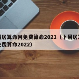 卜易居算命网免费算命2021（卜易居算命网免费算命2022）