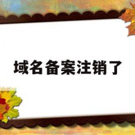 域名备案注销了(域名备案注销了就没事了吗)