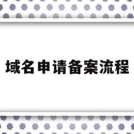 域名申请备案流程(域名申请备案流程文档)