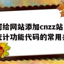 如何给网站添加cnzz站长统计功能代码的常用办法的简单介绍