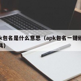 apk包名是什么意思（apk包名一键修改工具）