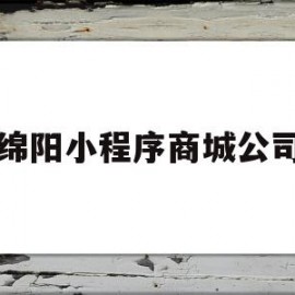 绵阳小程序商城公司(绵阳小程序商城公司怎么样)