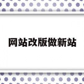 网站改版做新站(网站改版要注意什么)