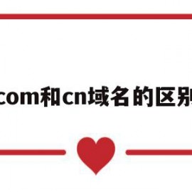 com和cn域名的区别(com域名和cn域名有什么区别)