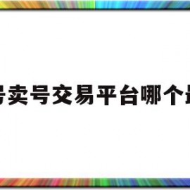 买号卖号交易平台哪个最好(买号最好的交易平台)