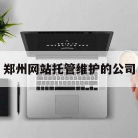 郑州网站托管维护的公司的简单介绍