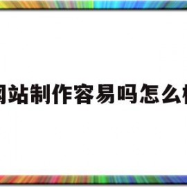 关于网站制作容易吗怎么样的信息