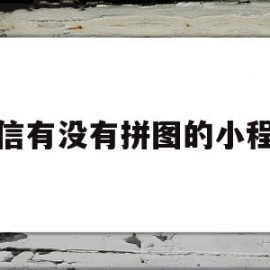 微信有没有拼图的小程序(微信里可以拼图的小程序有哪些)