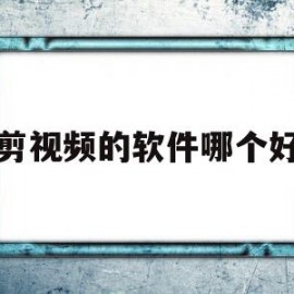 剪视频的软件哪个好(专业剪视频的软件哪个好)