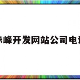 赤峰开发网站公司电话(赤峰开发网站公司电话是多少)