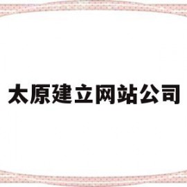 太原建立网站公司(太原网站建设技术支持)