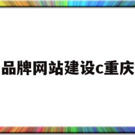 品牌网站建设c重庆(品牌网站建设解决方案)