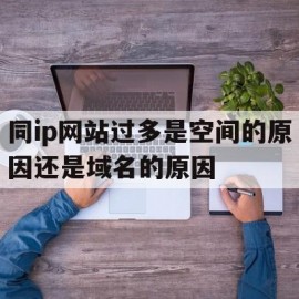 关于同ip网站过多是空间的原因还是域名的原因的信息