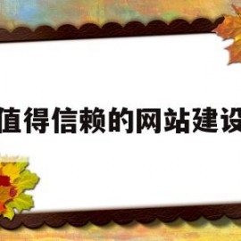 值得信赖的网站建设(值得信赖的网站建设有哪些)