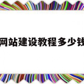 网站建设教程多少钱(网站建设教程多少钱一套)