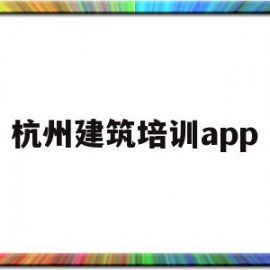 杭州建筑培训app(杭州建筑培训信息管理系统登录入口)